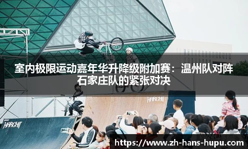 室内极限运动嘉年华升降级附加赛：温州队对阵石家庄队的紧张对决