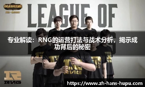 专业解读：RNG的运营打法与战术分析，揭示成功背后的秘密