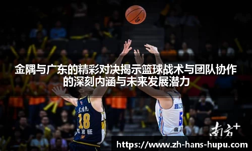 金隅与广东的精彩对决揭示篮球战术与团队协作的深刻内涵与未来发展潜力