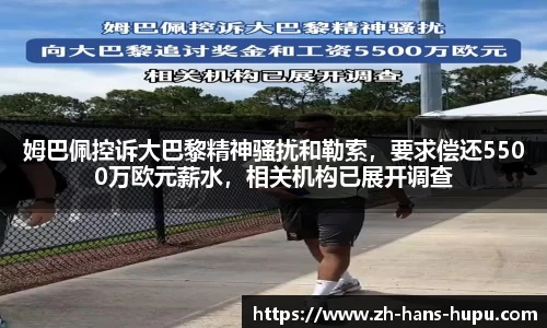 姆巴佩控诉大巴黎精神骚扰和勒索，要求偿还5500万欧元薪水，相关机构已展开调查